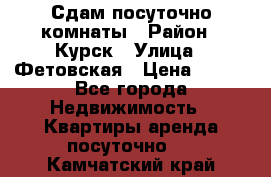 Сдам посуточно комнаты › Район ­ Курск › Улица ­ Фетовская › Цена ­ 400 - Все города Недвижимость » Квартиры аренда посуточно   . Камчатский край